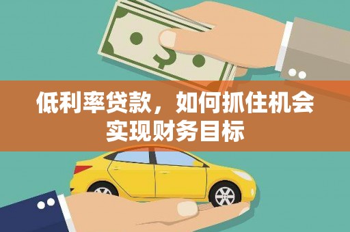 屏山低利率贷款，如何抓住机会实现财务目标