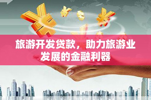 屏山旅游开发贷款，助力旅游业发展的金融利器