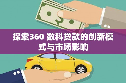 屏山探索360 数科贷款的创新模式与市场影响