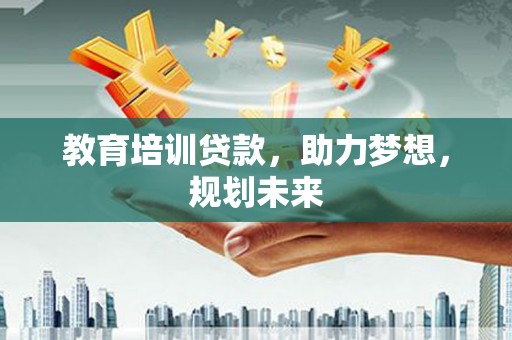 屏山教育培训贷款，助力梦想，规划未来