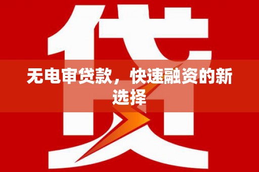 屏山无电审贷款，快速融资的新选择
