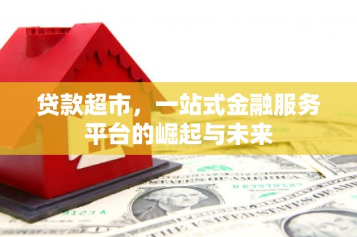 屏山贷款超市，一站式金融服务平台的崛起与未来