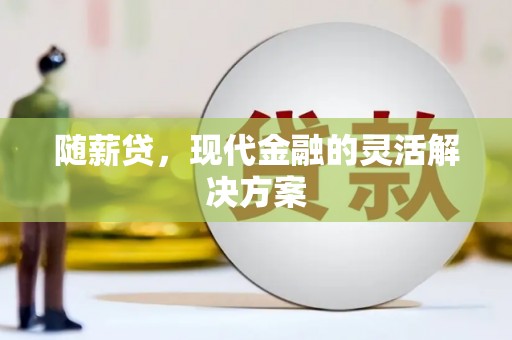 屏山随薪贷，现代金融的灵活解决方案