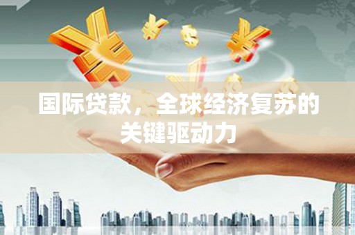 屏山国际贷款，全球经济复苏的关键驱动力