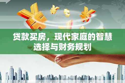 屏山贷款买房，现代家庭的智慧选择与财务规划