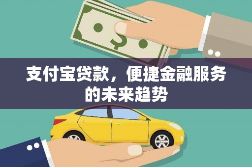 屏山支付宝贷款，便捷金融服务的未来趋势