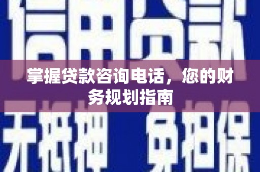 屏山掌握贷款咨询电话，您的财务规划指南