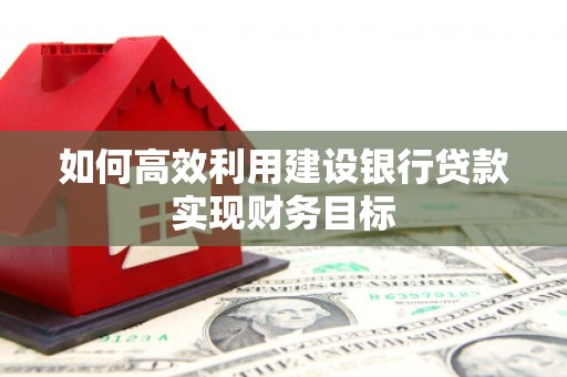 屏山如何高效利用建设银行贷款实现财务目标
