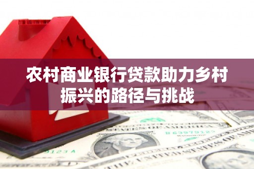 屏山农村商业银行贷款助力乡村振兴的路径与挑战