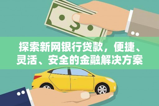 屏山探索新网银行贷款，便捷、灵活、安全的金融解决方案