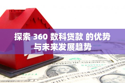 屏山探索 360 数科贷款 的优势与未来发展趋势
