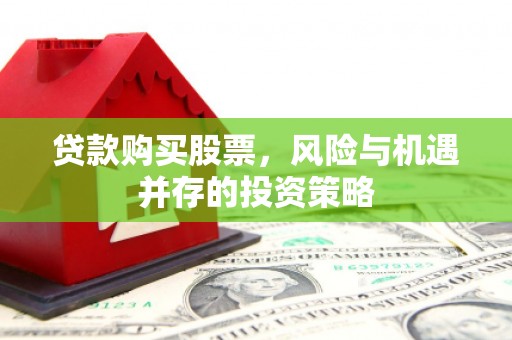 屏山贷款购买股票，风险与机遇并存的投资策略