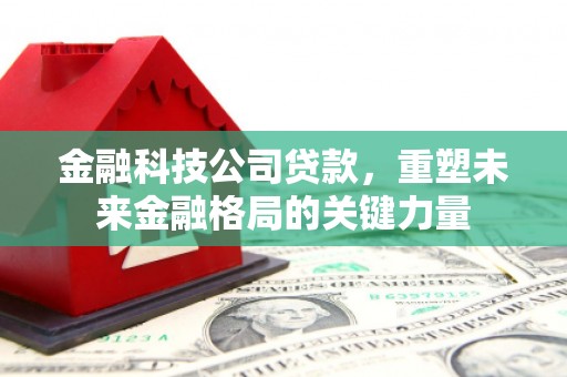 屏山金融科技公司贷款，重塑未来金融格局的关键力量