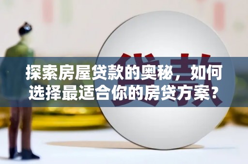 屏山探索房屋贷款的奥秘，如何选择最适合你的房贷方案？