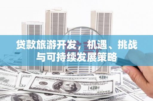 屏山贷款旅游开发，机遇、挑战与可持续发展策略