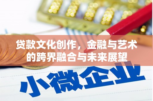 屏山贷款文化创作，金融与艺术的跨界融合与未来展望