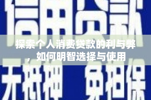 屏山探索个人消费贷款的利与弊，如何明智选择与使用