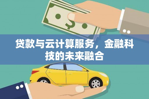 屏山贷款与云计算服务，金融科技的未来融合