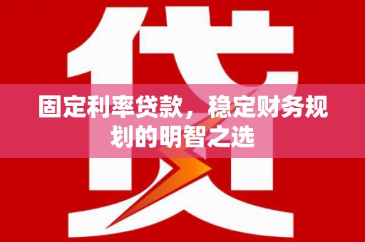 屏山固定利率贷款，稳定财务规划的明智之选
