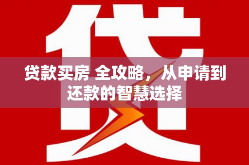 屏山贷款买房 全攻略，从申请到还款的智慧选择