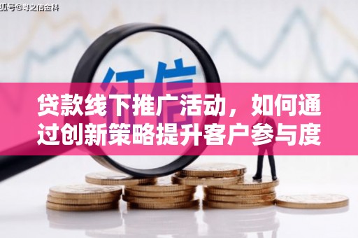 屏山贷款线下推广活动，如何通过创新策略提升客户参与度