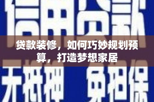 屏山贷款装修，如何巧妙规划预算，打造梦想家居