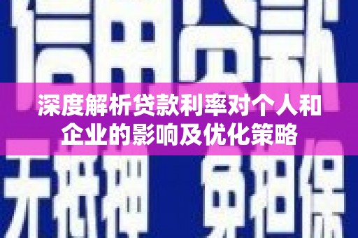 屏山深度解析贷款利率对个人和企业的影响及优化策略
