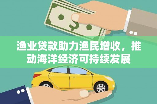 屏山渔业贷款助力渔民增收，推动海洋经济可持续发展
