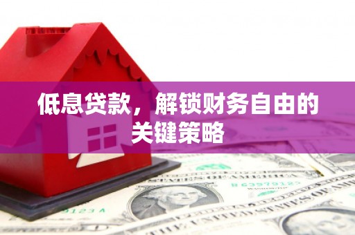屏山低息贷款，解锁财务自由的关键策略