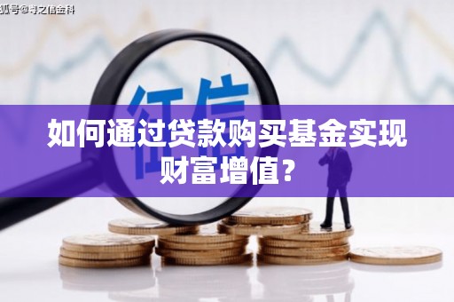 屏山如何通过贷款购买基金实现财富增值？