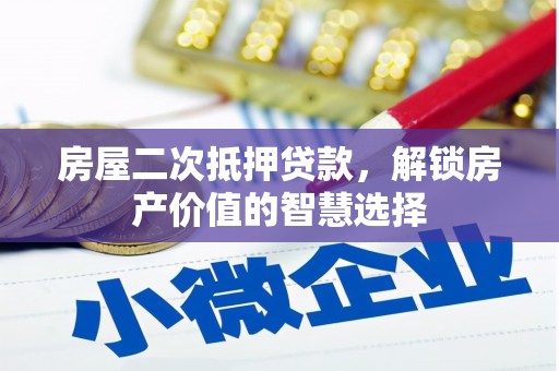 屏山房屋二次抵押贷款，解锁房产价值的智慧选择