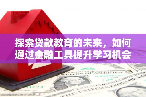 屏山探索贷款教育的未来，如何通过金融工具提升学习机会