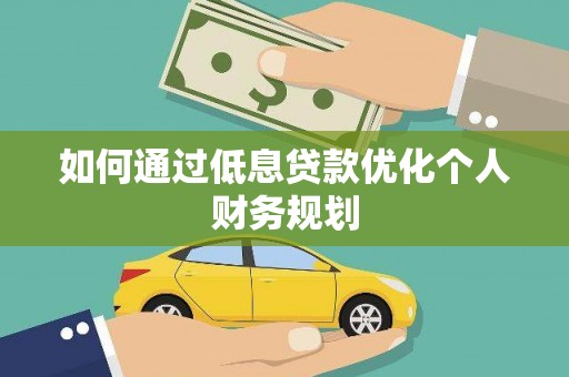 屏山如何通过低息贷款优化个人财务规划
