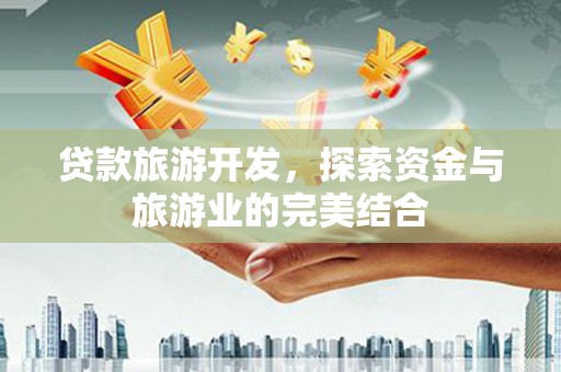 屏山贷款旅游开发，探索资金与旅游业的完美结合