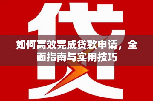 屏山如何高效完成贷款申请，全面指南与实用技巧