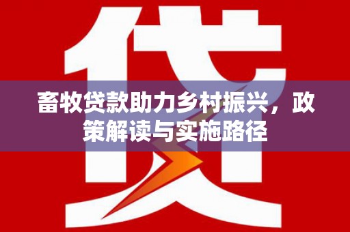 屏山畜牧贷款助力乡村振兴，政策解读与实施路径