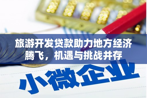 屏山旅游开发贷款助力地方经济腾飞，机遇与挑战并存