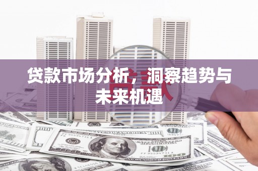 屏山贷款市场分析，洞察趋势与未来机遇