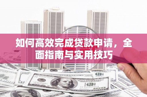 屏山如何高效完成贷款申请，全面指南与实用技巧
