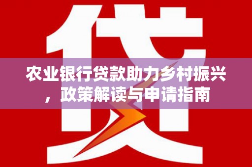 屏山农业银行贷款助力乡村振兴，政策解读与申请指南