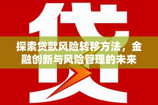 屏山探索贷款风险转移方法，金融创新与风险管理的未来