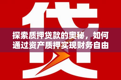 屏山探索质押贷款的奥秘，如何通过资产质押实现财务自由