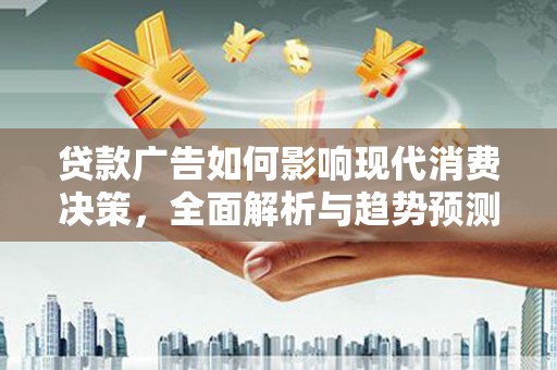 屏山贷款广告如何影响现代消费决策，全面解析与趋势预测