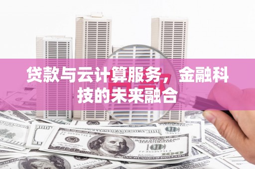 屏山贷款与云计算服务，金融科技的未来融合