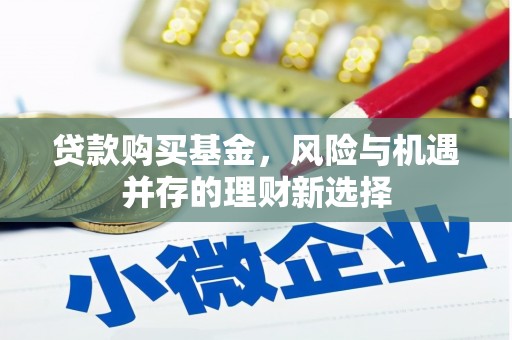 屏山贷款购买基金，风险与机遇并存的理财新选择