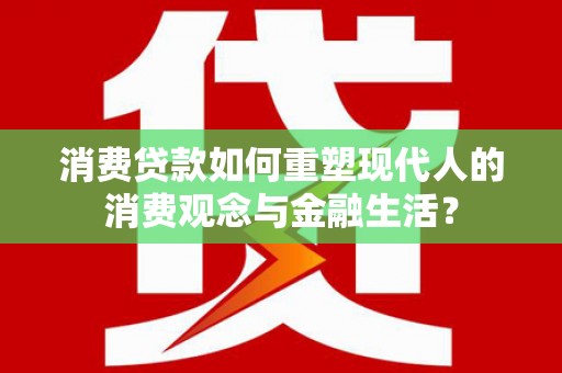屏山消费贷款如何重塑现代人的消费观念与金融生活？