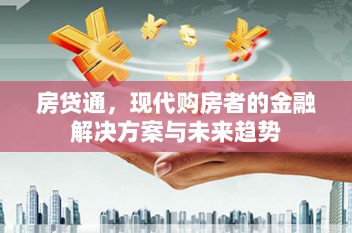 屏山房贷通，现代购房者的金融解决方案与未来趋势