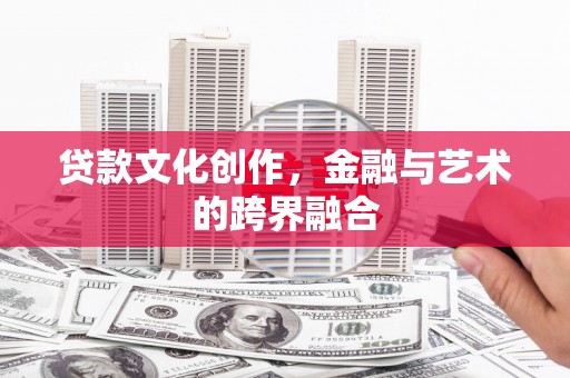 屏山贷款文化创作，金融与艺术的跨界融合