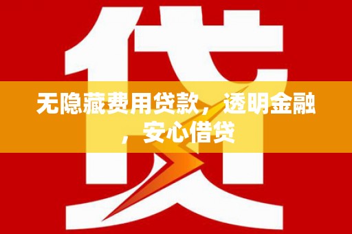 屏山无隐藏费用贷款，透明金融，安心借贷