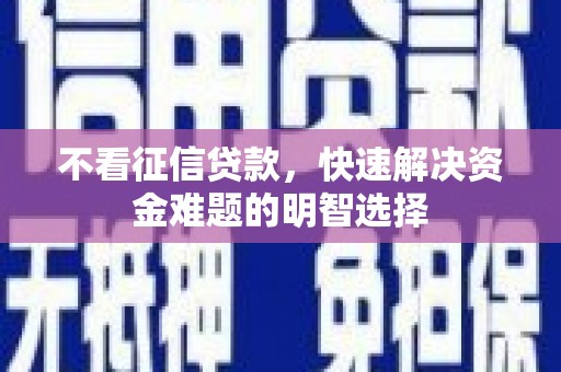 屏山不看征信贷款，快速解决资金难题的明智选择